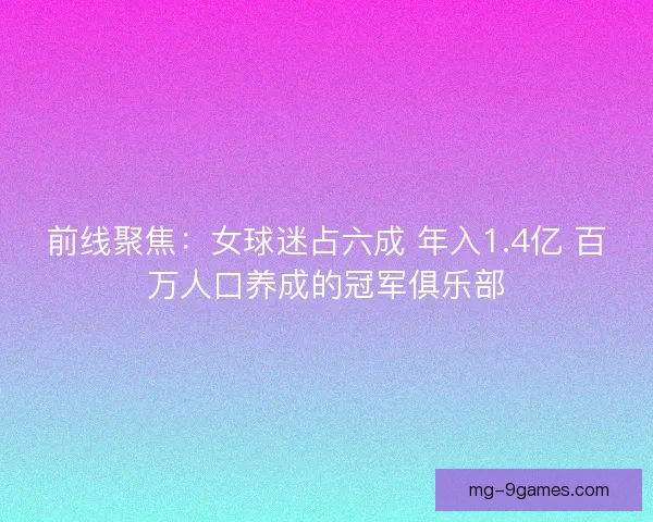 前线聚焦：女球迷占六成 年入1.4亿 百万人口养成的冠军俱乐部